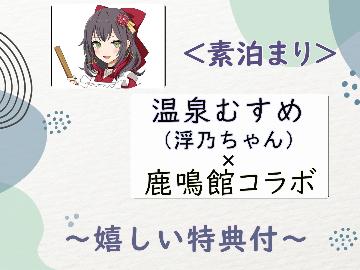 【特典付】温泉むすめ×鹿鳴館コラボ！オリジナル浮乃ちゃんグッズプレゼント♪【素泊まり】